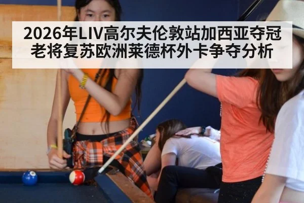 2026年LIV高尔夫伦敦站加西亚夺冠老将复苏欧洲莱德杯外卡争夺分析