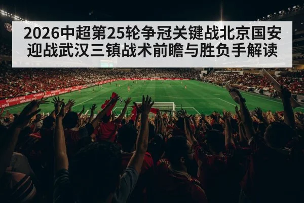 2026中超第25轮争冠关键战北京国安迎战武汉三镇战术前瞻与胜负手解读
