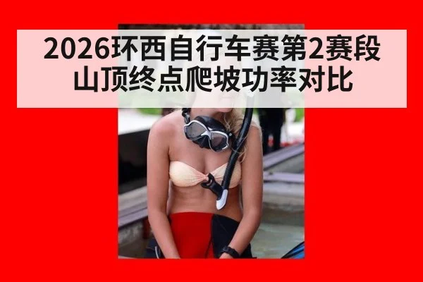 2026环西自行车赛第2赛段山顶终点爬坡功率对比