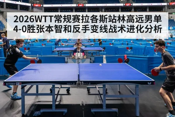 2026WTT常规赛拉各斯站林高远男单4-0胜张本智和反手变线战术进化分析