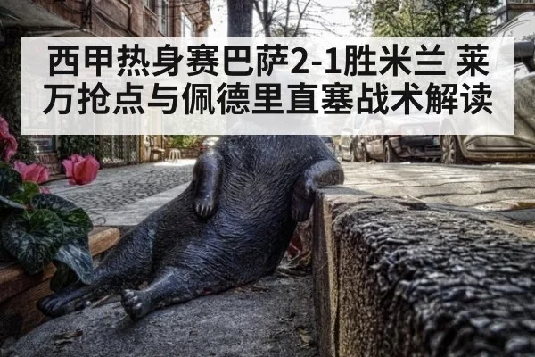 西甲热身赛巴萨2-1胜米兰 莱万抢点与佩德里直塞战术解读