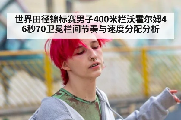世界田径锦标赛男子400米栏沃霍尔姆46秒70卫冕栏间节奏与速度分配分析