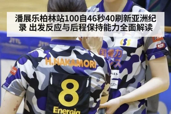 潘展乐柏林站100自46秒40刷新亚洲纪录 出发反应与后程保持能力全面解读
