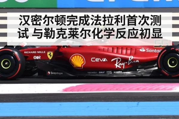 汉密尔顿完成法拉利首次测试 与勒克莱尔化学反应初显