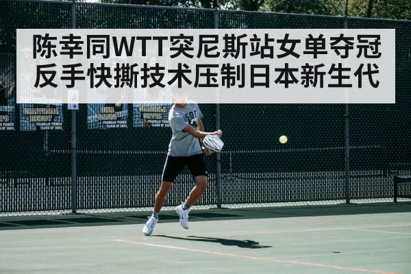 陈幸同WTT突尼斯站女单夺冠 反手快撕技术压制日本新生代